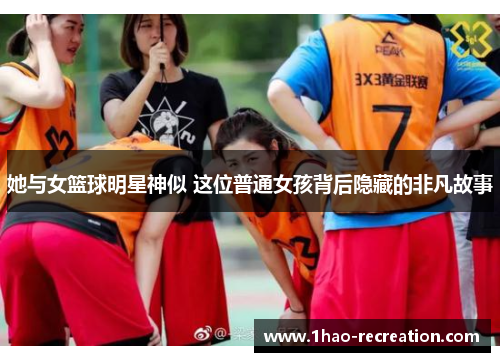 她与女篮球明星神似 这位普通女孩背后隐藏的非凡故事