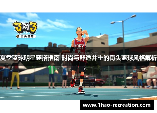夏季篮球明星穿搭指南 时尚与舒适并重的街头篮球风格解析