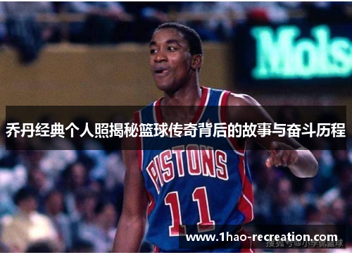 乔丹经典个人照揭秘篮球传奇背后的故事与奋斗历程