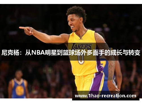尼克杨：从NBA明星到篮球场外多面手的成长与转变
