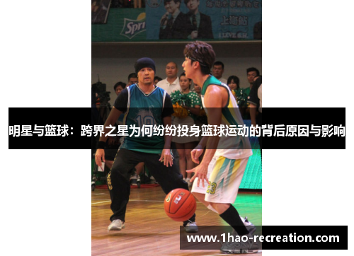明星与篮球：跨界之星为何纷纷投身篮球运动的背后原因与影响