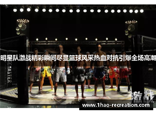 明星队激战精彩瞬间尽显篮球风采热血对抗引爆全场高潮