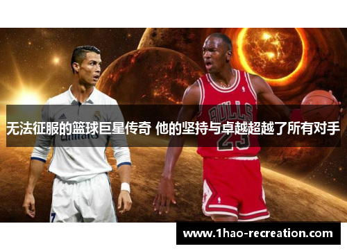 无法征服的篮球巨星传奇 他的坚持与卓越超越了所有对手