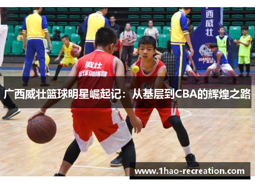广西威壮篮球明星崛起记：从基层到CBA的辉煌之路