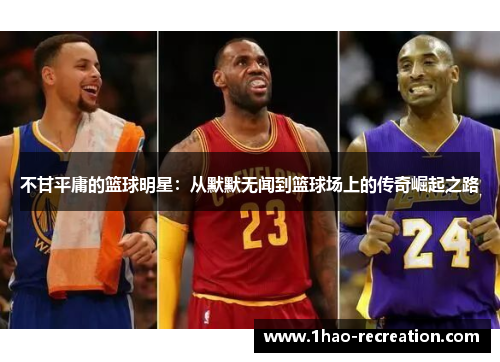 不甘平庸的篮球明星：从默默无闻到篮球场上的传奇崛起之路