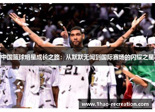 中国篮球明星成长之路：从默默无闻到国际赛场的闪耀之星