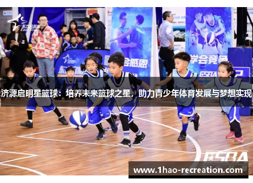济源启明星篮球：培养未来篮球之星，助力青少年体育发展与梦想实现