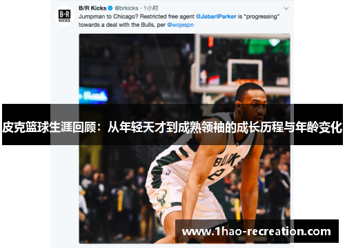 皮克篮球生涯回顾：从年轻天才到成熟领袖的成长历程与年龄变化