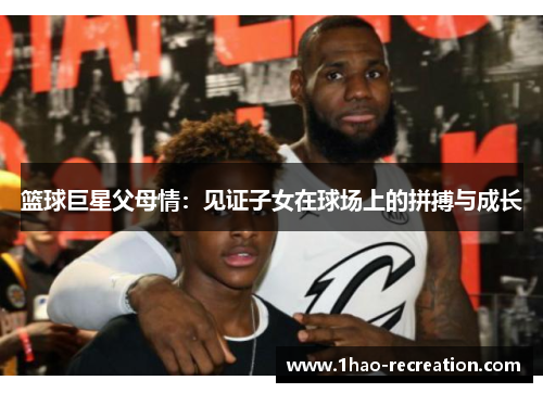 篮球巨星父母情：见证子女在球场上的拼搏与成长