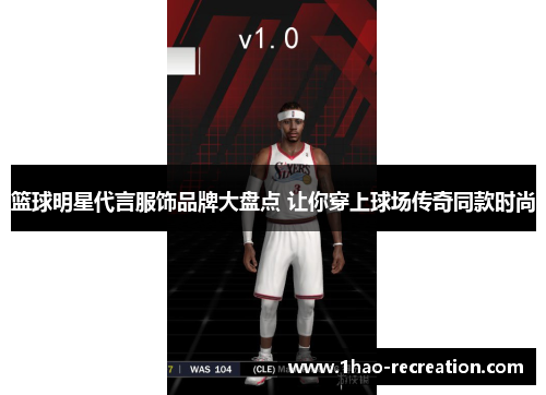 篮球明星代言服饰品牌大盘点 让你穿上球场传奇同款时尚