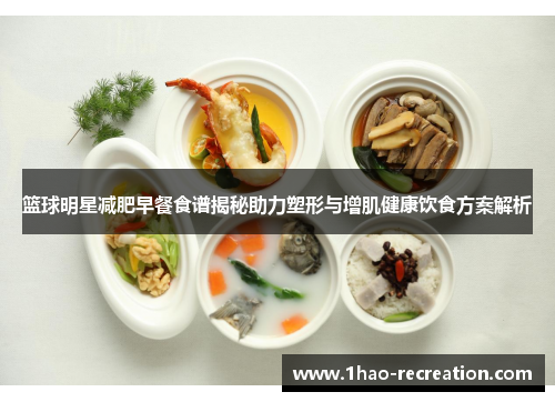 篮球明星减肥早餐食谱揭秘助力塑形与增肌健康饮食方案解析