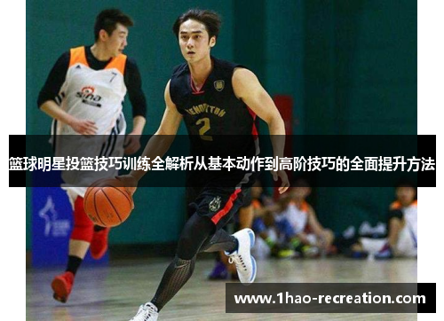 篮球明星投篮技巧训练全解析从基本动作到高阶技巧的全面提升方法