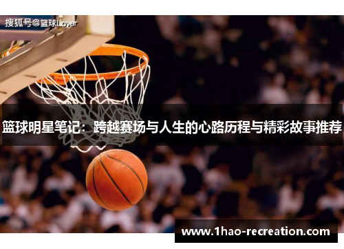 篮球明星笔记：跨越赛场与人生的心路历程与精彩故事推荐