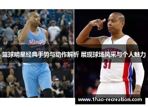 篮球明星经典手势与动作解析 展现球场风采与个人魅力