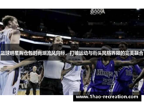 篮球明星胸仓包时尚潮流风向标，打破运动与街头风格界限的完美融合