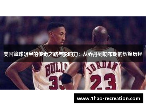 美国篮球明星的传奇之路与影响力：从乔丹到勒布朗的辉煌历程