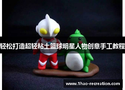 轻松打造超轻粘土篮球明星人物创意手工教程