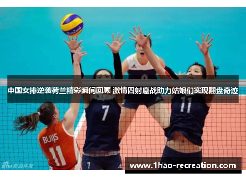 中国女排逆袭荷兰精彩瞬间回顾 激情四射鏖战助力姑娘们实现翻盘奇迹