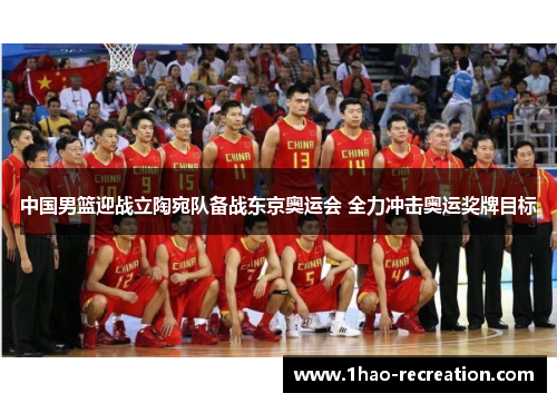 中国男篮迎战立陶宛队备战东京奥运会 全力冲击奥运奖牌目标