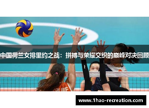 中国荷兰女排里约之战：拼搏与荣耀交织的巅峰对决回顾