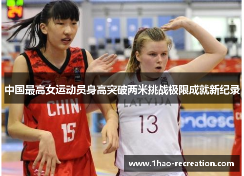 中国最高女运动员身高突破两米挑战极限成就新纪录