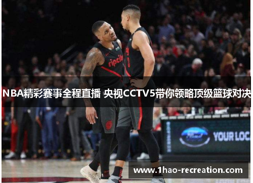 NBA精彩赛事全程直播 央视CCTV5带你领略顶级篮球对决