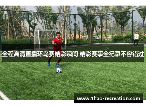 全程高清直播环岛赛精彩瞬间 精彩赛事全纪录不容错过