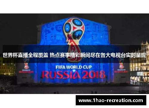 世界杯直播全程覆盖 热点赛事精彩瞬间尽在各大电视台实时呈现