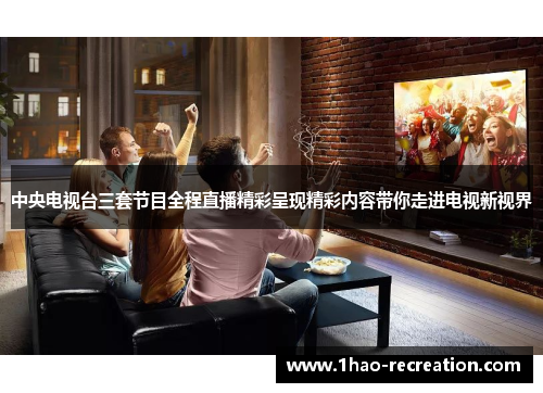 中央电视台三套节目全程直播精彩呈现精彩内容带你走进电视新视界