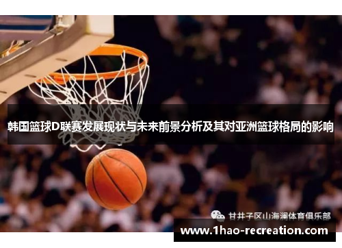韩国篮球D联赛发展现状与未来前景分析及其对亚洲篮球格局的影响